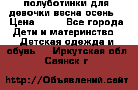 полуботинки для девочки весна-осень  › Цена ­ 400 - Все города Дети и материнство » Детская одежда и обувь   . Иркутская обл.,Саянск г.